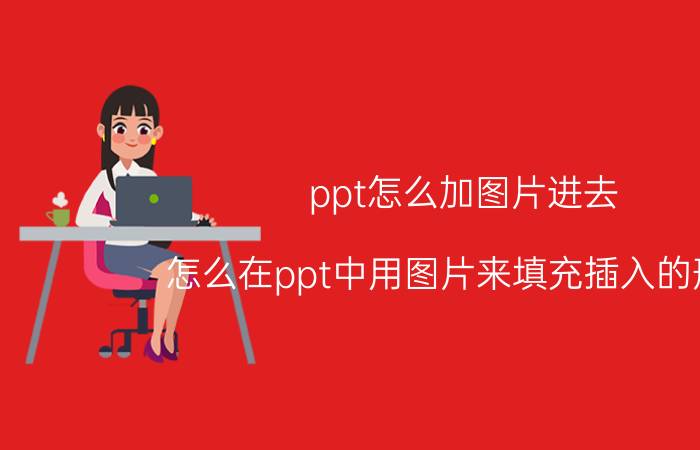 ppt怎么加图片进去 怎么在ppt中用图片来填充插入的形状？